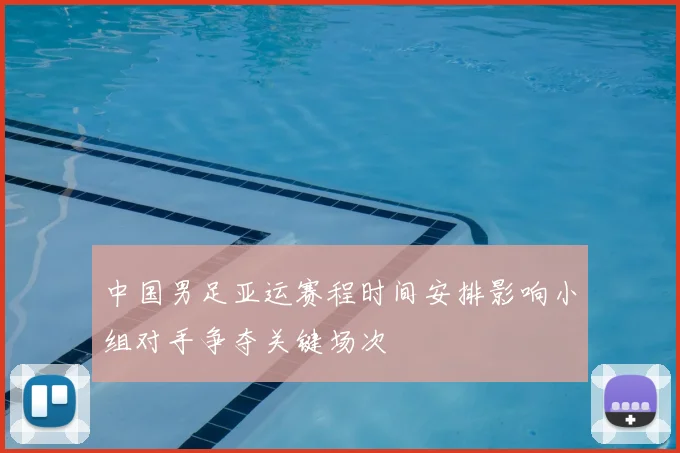 中国男足亚运赛程时间安排影响小组对手争夺关键场次