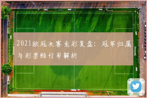 2021欧冠决赛竞彩复盘：冠军归属与彩票赔付率解析