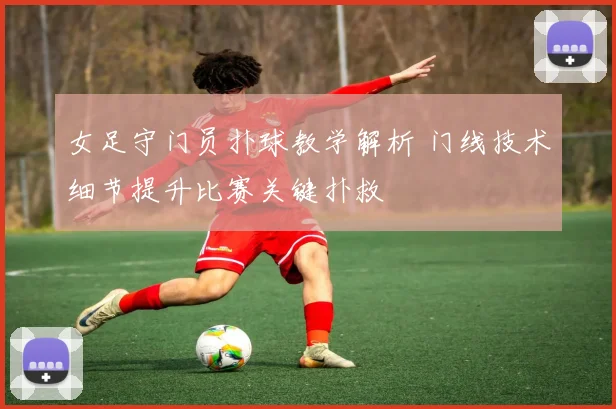 女足守门员扑球教学解析 门线技术细节提升比赛关键扑救