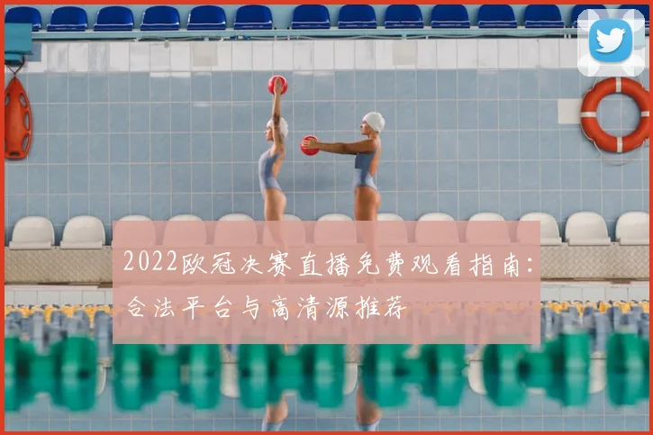 2022欧冠决赛直播免费观看指南：合法平台与高清源推荐