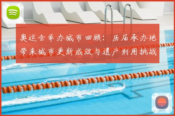 奥运会举办城市回顾：历届承办地带来城市更新成效与遗产利用挑战