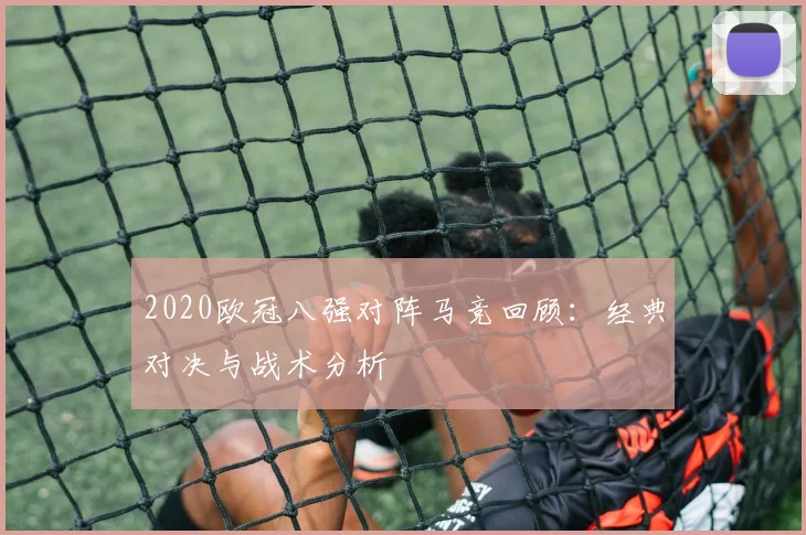 2020欧冠八强对阵马竞回顾：经典对决与战术分析