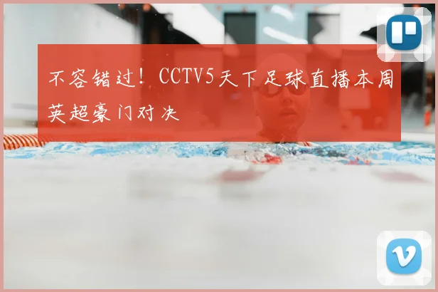 不容错过！CCTV5天下足球直播本周英超豪门对决