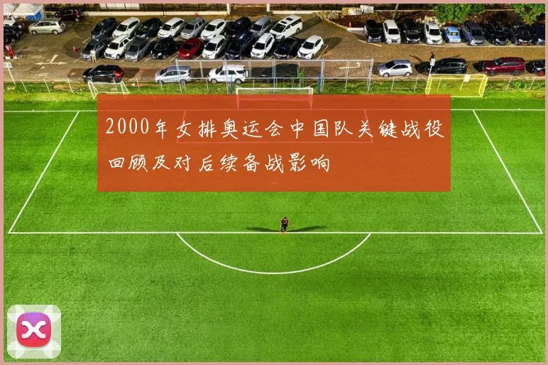 2000年女排奥运会中国队关键战役回顾及对后续备战影响