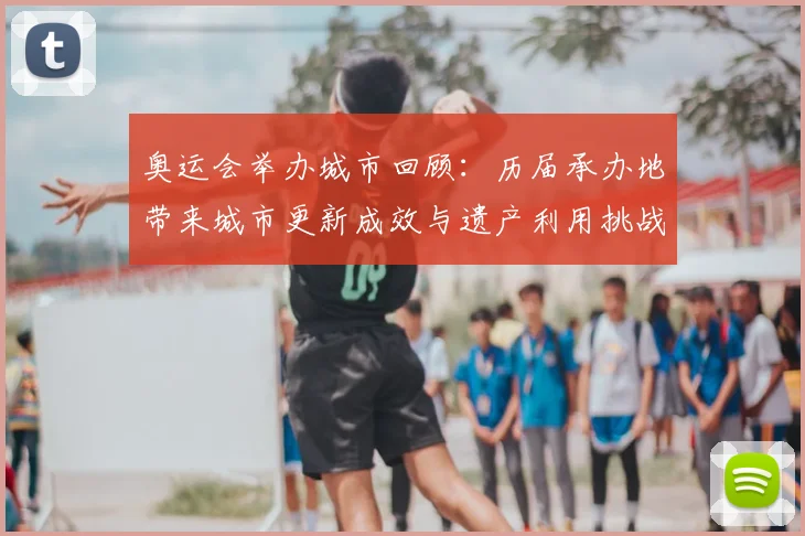 奥运会举办城市回顾：历届承办地带来城市更新成效与遗产利用挑战