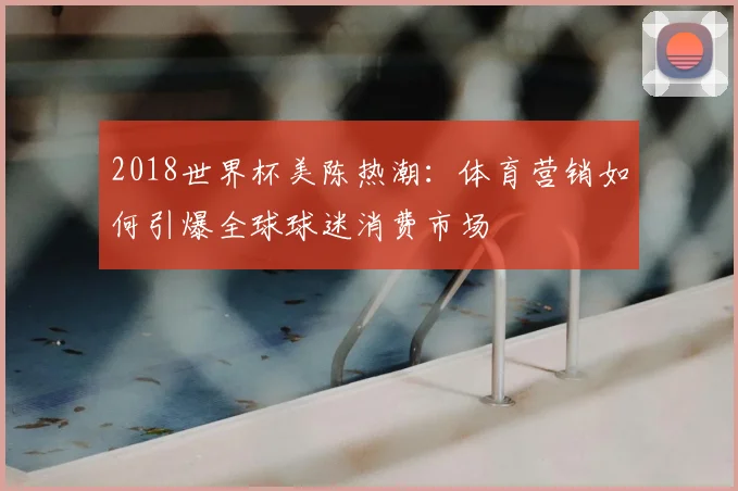 2018世界杯美陈热潮：体育营销如何引爆全球球迷消费市场